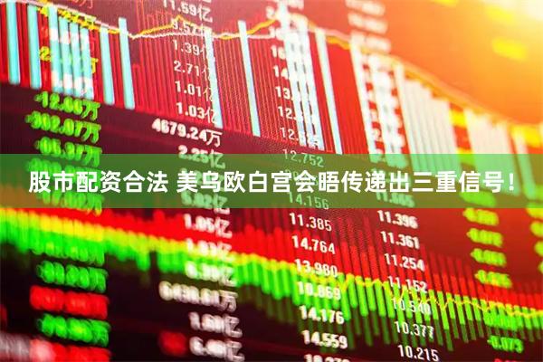 股市配资合法 美乌欧白宫会晤传递出三重信号！