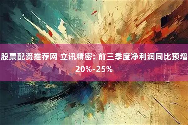 股票配资推荐网 立讯精密: 前三季度净利润同比预增20%-25%