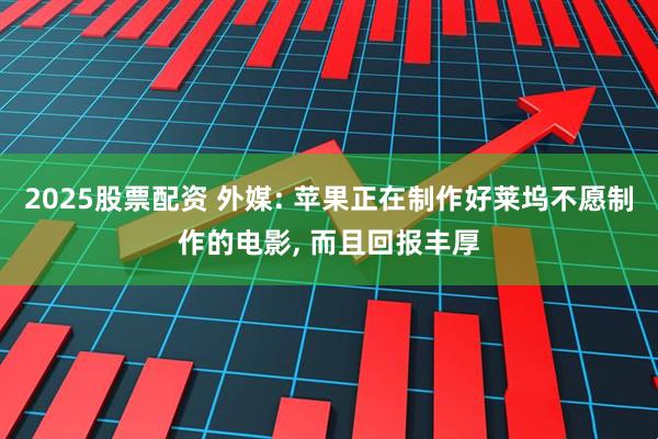 2025股票配资 外媒: 苹果正在制作好莱坞不愿制作的电影, 而且回报丰厚