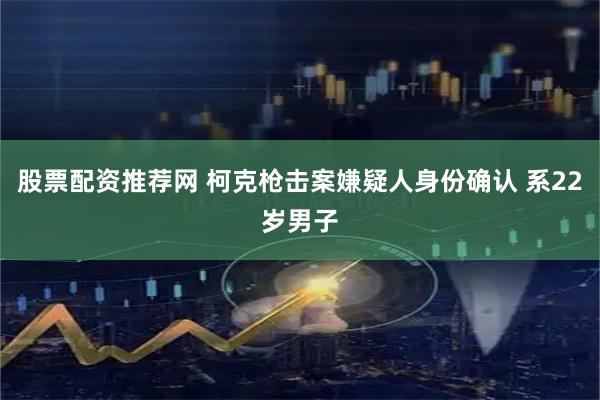 股票配资推荐网 柯克枪击案嫌疑人身份确认 系22岁男子