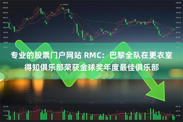 专业的股票门户网站 RMC：巴黎全队在更衣室得知俱乐部荣获金球奖年度最佳俱乐部