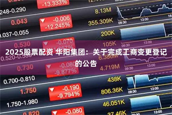 2025股票配资 华阳集团：关于完成工商变更登记的公告