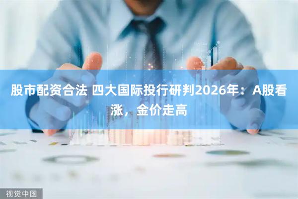 股市配资合法 四大国际投行研判2026年：A股看涨，金价走高