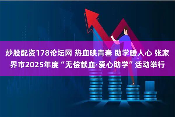 炒股配资178论坛网 热血映青春 助学暖人心 张家界市2025年度“无偿献血·爱心助学”活动举行