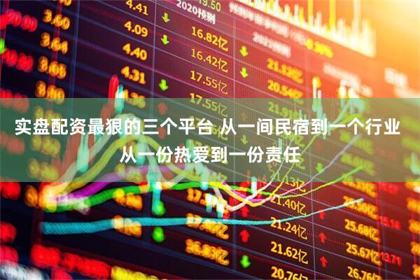实盘配资最狠的三个平台 从一间民宿到一个行业 从一份热爱到一份责任