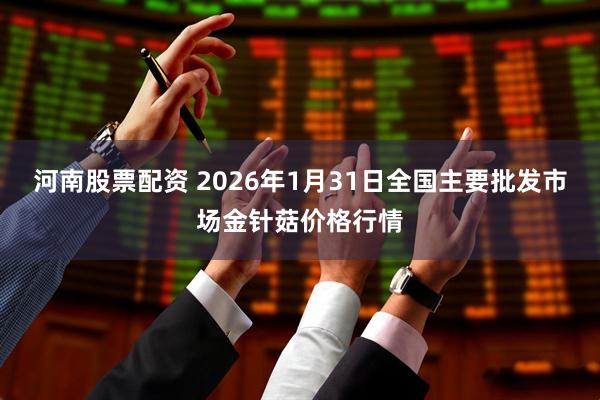 河南股票配资 2026年1月31日全国主要批发市场金针菇价格行情