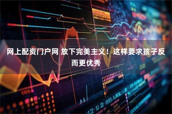 网上配资门户网 放下完美主义！这样要求孩子反而更优秀