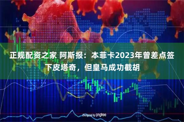 正规配资之家 阿斯报：本菲卡2023年曾差点签下皮塔奇，但皇马成功截胡