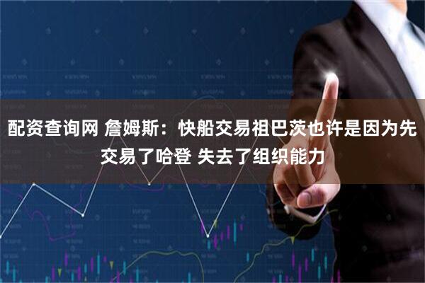 配资查询网 詹姆斯：快船交易祖巴茨也许是因为先交易了哈登 失去了组织能力