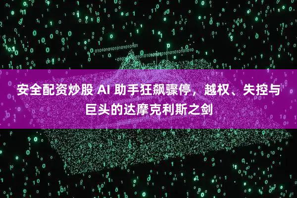 安全配资炒股 AI 助手狂飙骤停，越权、失控与巨头的达摩克利斯之剑