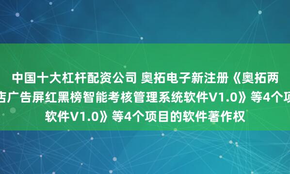 中国十大杠杆配资公司 奥拓电子新注册《奥拓两轮电动车连锁门店广告屏红黑榜智能考核管理系统软件V1.0》等4个项目的软件著作权