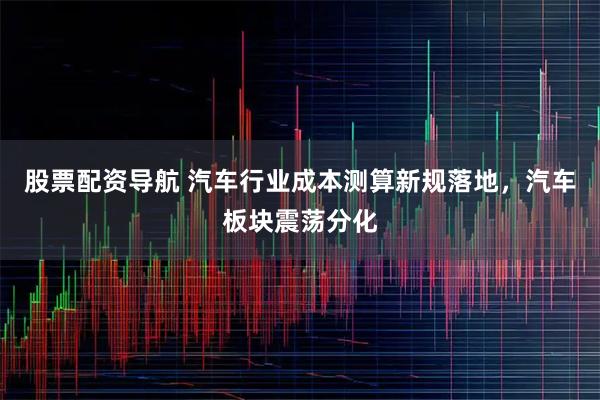 股票配资导航 汽车行业成本测算新规落地，汽车板块震荡分化